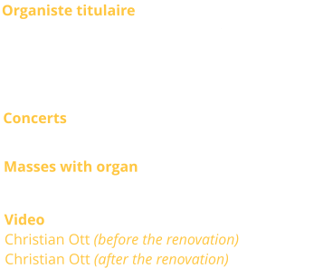 Organiste titulaire  Jean-Pierre Millioud, Christian Ott, titulaires Anne-Isabelle de Parcevaux, Sacha Dhénin, Frédéric Morlot et Philip Mesnier, titulaires adjoints Concerts Occasionnaly Masses with organ Sunday 11.00 a.m. Video Christian Ott (before the renovation) Christian Ott (after the renovation)